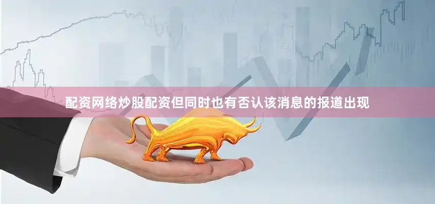 配资网络炒股配资但同时也有否认该消息的报道出现