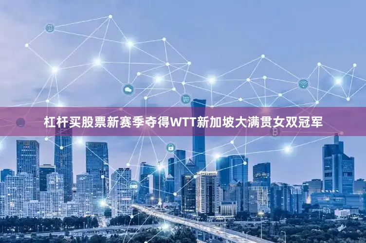 杠杆买股票新赛季夺得WTT新加坡大满贯女双冠军