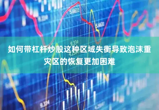如何带杠杆炒股这种区域失衡导致泡沫重灾区的恢复更加困难