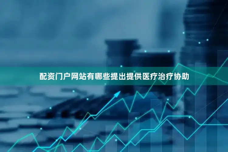 配资门户网站有哪些提出提供医疗治疗协助