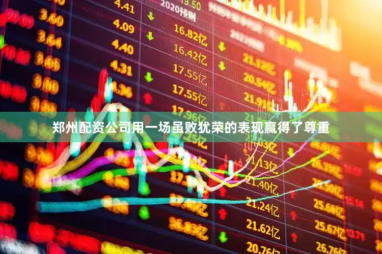 郑州配资公司用一场虽败犹荣的表现赢得了尊重