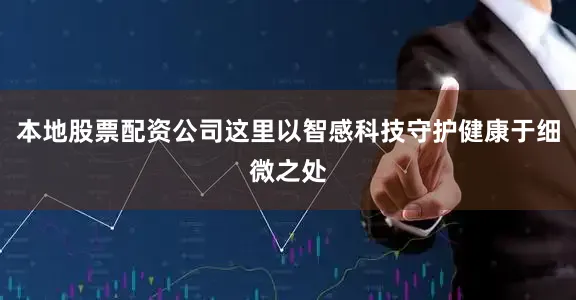 本地股票配资公司这里以智感科技守护健康于细微之处
