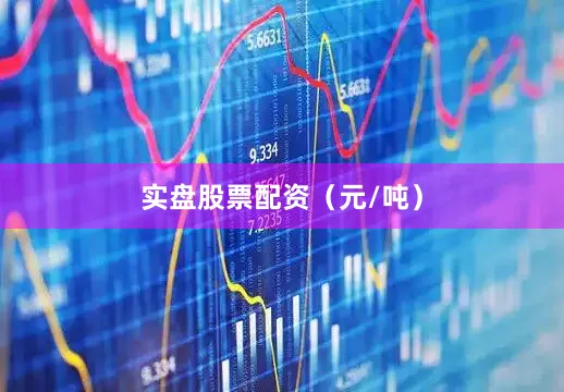 实盘股票配资（元/吨）