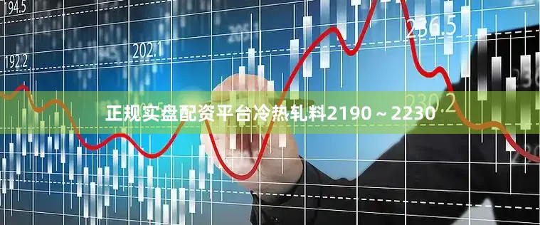 正规实盘配资平台冷热轧料2190～2230