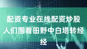 配资专业在线配资炒股人们围着田野中白塔转经