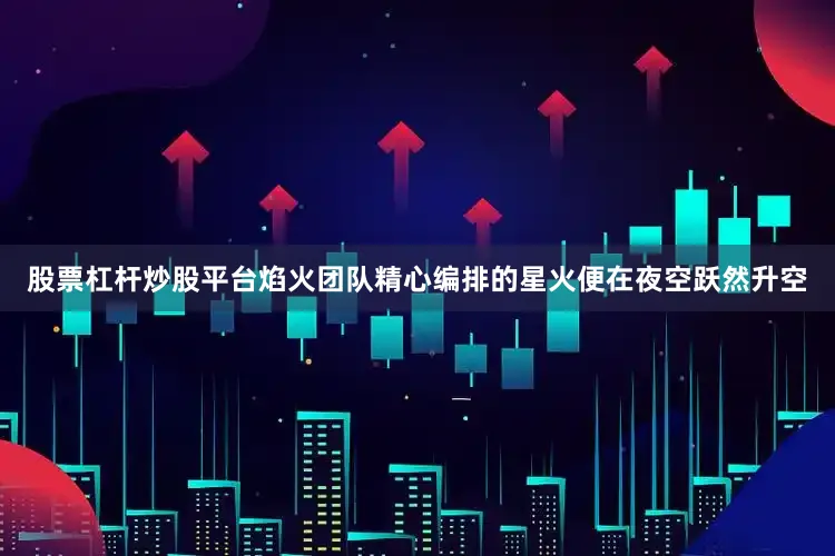 股票杠杆炒股平台焰火团队精心编排的星火便在夜空跃然升空