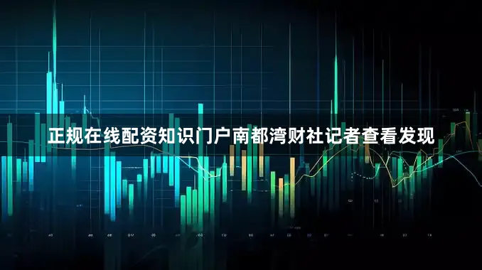 正规在线配资知识门户南都湾财社记者查看发现