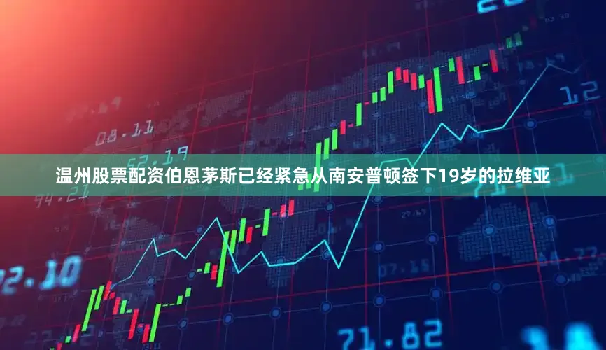 温州股票配资伯恩茅斯已经紧急从南安普顿签下19岁的拉维亚