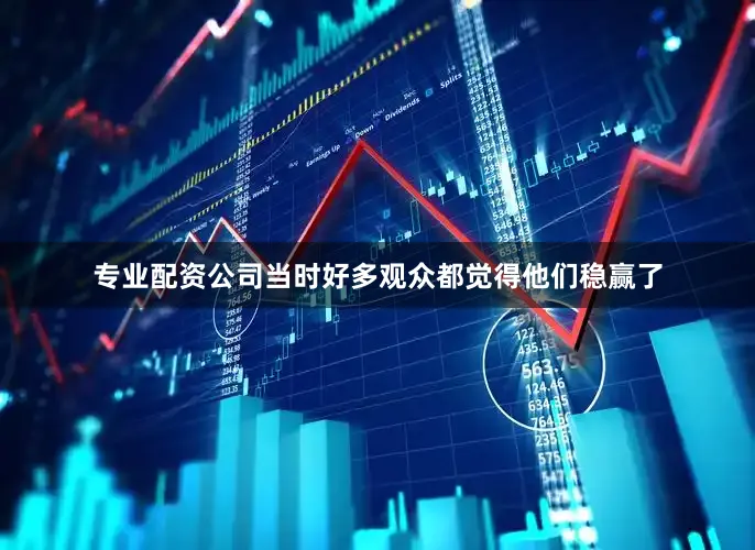 专业配资公司当时好多观众都觉得他们稳赢了