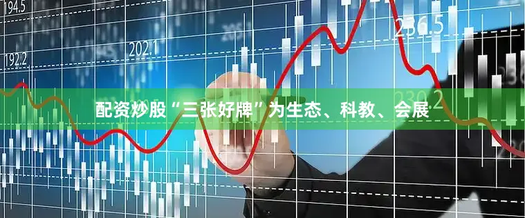 配资炒股“三张好牌”为生态、科教、会展