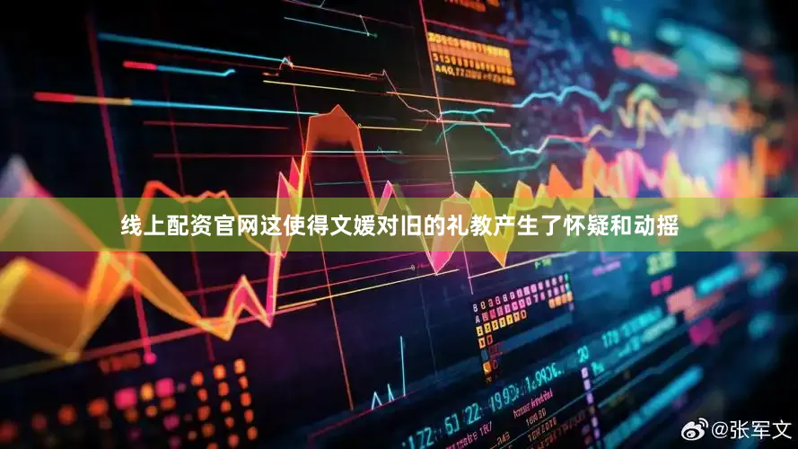 线上配资官网这使得文媛对旧的礼教产生了怀疑和动摇